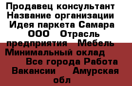 Продавец-консультант › Название организации ­ Идея паркета-Самара, ООО › Отрасль предприятия ­ Мебель › Минимальный оклад ­ 25 000 - Все города Работа » Вакансии   . Амурская обл.